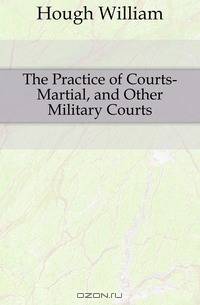 The Practice of Courts-Martial, and Other Military Courts
