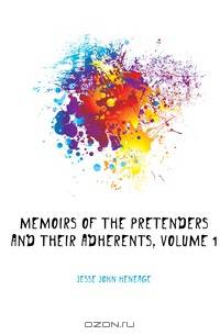 Memoirs of the Pretenders and Their Adherents, Volume 1
