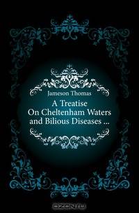 A Treatise On Cheltenham Waters and Bilious Diseases