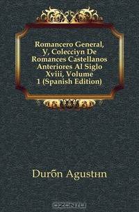 Romancero General, O, Coleccion De Romances Castellanos Anteriores Al Siglo Xviii, Volume 1 (Spanish Edition)