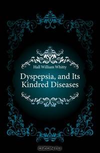 Dyspepsia, and Its Kindred Diseases