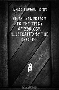 An Introduction to the Study of Zoology, Illustrated by the Crayfish