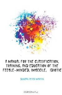 A Manual for the Classification, Training, and Education of the Feeble-Minded, Imbecile, & Idiotic