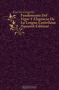 Fundamento Del Vigor Y Elegancia De La Lengua Castellana (Spanish Edition)