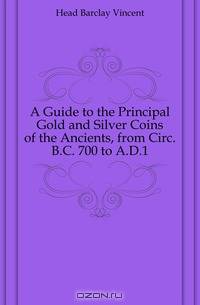 A Guide to the Principal Gold and Silver Coins of the Ancients, from Circ. B.C. 700 to A.D.1