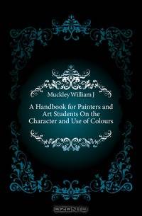 A Handbook for Painters and Art Students On the Character and Use of Colours