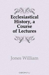 Ecclesiastical History, a Course of Lectures