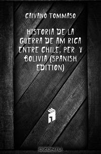 Historia De La Guerra De America Entre Chile, Peru Y Bolivia (Spanish Edition)