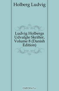 Ludvig Holbergs Udvalgte Skrifter, Volume 8 (Danish Edition)