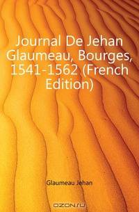 Journal De Jehan Glaumeau, Bourges, 1541-1562 (French Edition)