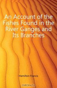 An Account of the Fishes Found in the River Ganges and Its Branches