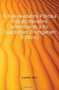 A Kereskedelmi Politika Vilagtortenelmi Jelentosege a Xx. Szazadban (Hungarian Edition)