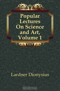 Popular Lectures On Science and Art, Volume 1