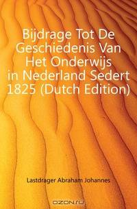 Bijdrage Tot De Geschiedenis Van Het Onderwijs in Nederland Sedert 1825 (Dutch Edition)