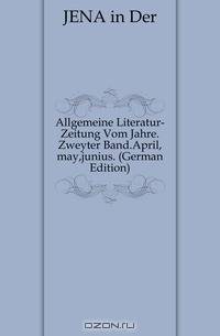 Allgemeine Literatur-Zeitung Vom Jahre.Zweyter Band.April,may,junius. (German Edition)