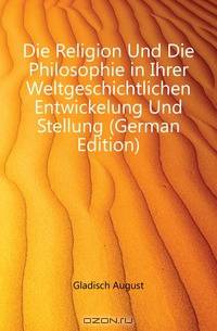 Die Religion Und Die Philosophie in Ihrer Weltgeschichtlichen Entwickelung Und Stellung (German Edition)