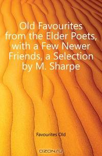 Old Favourites from the Elder Poets, with a Few Newer Friends, a Selection by M. Sharpe
