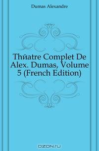 Theatre Complet De Alex. Dumas, Volume 5 (French Edition)