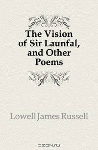 The Vision of Sir Launfal, and Other Poems