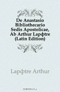 De Anastasio Bibliothecario Sedis Apostolicae, Ab Arthur Lapotre (Latin Edition)