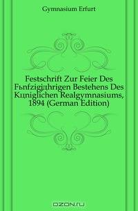 Festschrift Zur Feier Des Funfzigjahrigen Bestehens Des Koniglichen Realgymnasiums, 1894 (German Edition)