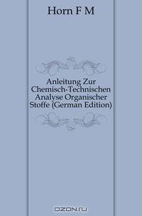 Anleitung Zur Chemisch-Technischen Analyse Organischer Stoffe (German Edition)