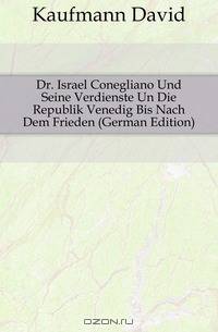 Dr. Israel Conegliano Und Seine Verdienste Un Die Republik Venedig Bis Nach Dem Frieden (German Edition)