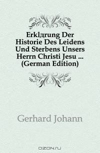 Erklarung der Historie des Leidens und Sterbens unsers Herrn Christi Jesu