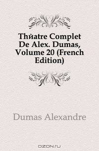 Theatre Complet De Alex. Dumas, Volume 20 (French Edition)
