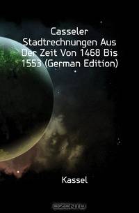 Casseler Stadtrechnungen Aus Der Zeit Von 1468 Bis 1553 (German Edition)