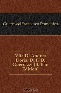Vita Di Andrea Doria, Di F. D. Guerrazzi (Italian Edition)