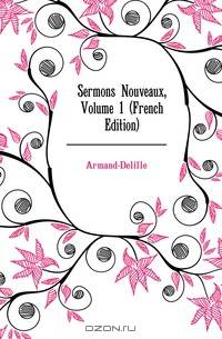 Sermons Nouveaux, Volume 1 (French Edition)