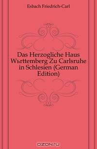 Das Herzogliche Haus Wurttemberg Zu Carlsruhe in Schlesien (German Edition)