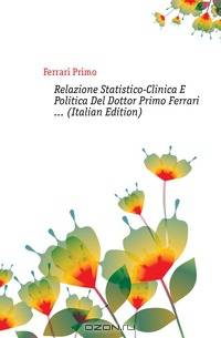 Relazione Statistico-Clinica E Politica Del Dottor Primo Ferrari (Italian Edition)