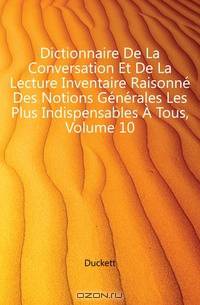 Dictionnaire De La Conversation Et De La Lecture Inventaire Raisonne Des Notions Generales Les Plus Indispensables A Tous, Volume 10