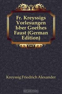 Fr. Kreyssigs Vorlesungen Uber Goethes Faust (German Edition)