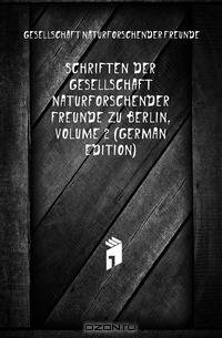 Schriften Der Gesellschaft Naturforschender Freunde Zu Berlin, Volume 2 (German Edition)