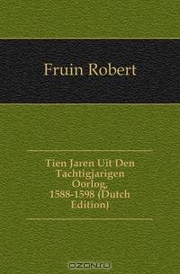 Tien Jaren Uit Den Tachtigjarigen Oorlog, 1588-1598 (Dutch Edition)