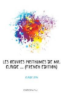 Les Oeuvres Posthumes De Mr. Claude (French Edition)