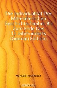 Die Individualitat Der Mittelalterlichen Geschichtschreiber Bis Zum Ende Des 11 Jahrhunderts (German Edition)