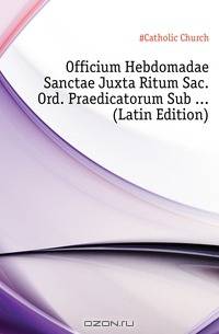Officium Hebdomadae Sanctae Juxta Ritum Sac. Ord. Praedicatorum Sub (Latin Edition)