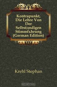 Kontrapunkt, Die Lehre Von Der Selbstandigen Stimmfuhrung (German Edition)