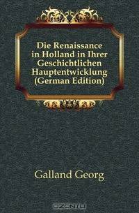 Die Renaissance in Holland in Ihrer Geschichtlichen Hauptentwicklung (German Edition)