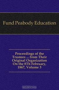 Proceedings of the Trustees ... from Their Original Organization On the 8Th February, 1867, Volume 3
