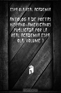 Antologia De Poetas Hispano-Americanos Publicada Por La Real Academia Espanola, Volume 3
