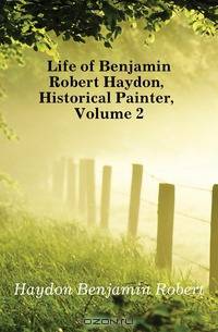 Life of Benjamin Robert Haydon, Historical Painter, Volume 2