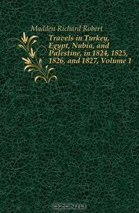 Travels in Turkey, Egypt, Nubia, and Palestine, in 1824, 1825, 1826, and 1827, Volume 1