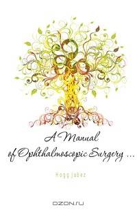 A Manual of Ophthalmoscopic Surgery