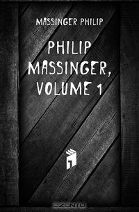 Philip Massinger, Volume 1