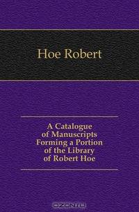 A Catalogue of Manuscripts Forming a Portion of the Library of Robert Hoe